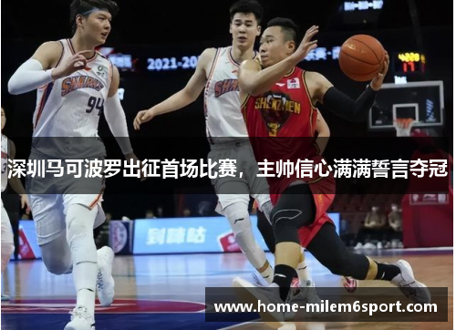 深圳马可波罗出征首场比赛，主帅信心满满誓言夺冠